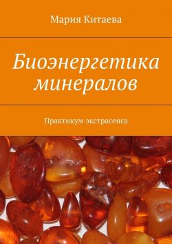 Книга "Биоэнергетика минералов. Практикум экстрасенса" – Мария Китаева