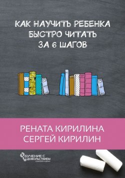 Книга "Как научить ребенка быстро читать. За 6 шагов" – Сергей Кирилин, Рената Кирилина