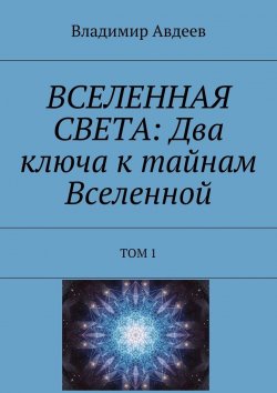Книга "ВСЕЛЕННАЯ СВЕТА: Два ключа к тайнам Вселенной. Том 1" – Владимир Авдеев