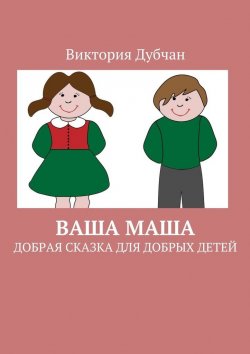 Книга "Ваша Маша. Добрая сказка для добрых детей" – Виктория Дубчан