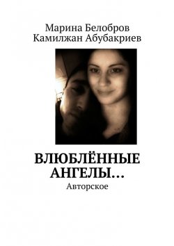 Книга "Влюблённые Ангелы… Авторское" – Марина Белобров, Камилжан Абубакриев