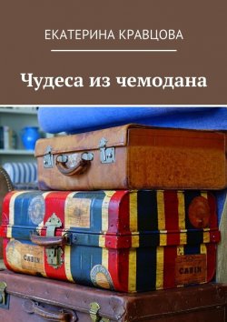 Книга "Чудеса из чемодана" – Екатерина Кравцова