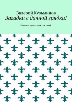 Книга "Загадки с дачной грядки! Развивающее чтение для детей" – Валерий Кузьминов