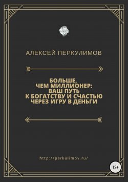 Книга "Больше, чем миллионер: ваш путь к богатству и счастью через игру в деньги" – Алексей Перкулимов
