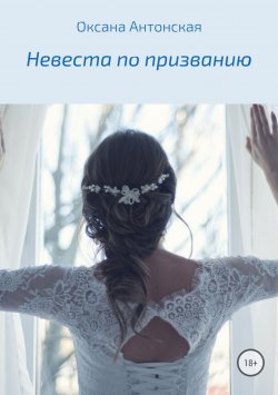 Книга "Невеста по призванию" – Оксана Антонская, 2018