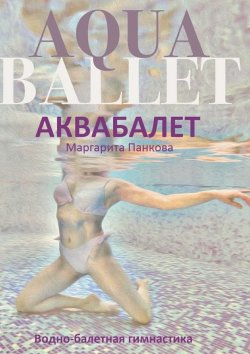 Книга "Аквабалет. Водно-балетная гимнастика" – Маргарита Панкова