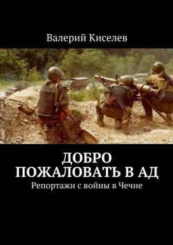 Книга "Добро пожаловать в ад. Репортажи с войны в Чечне" – Валерий Киселев