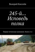 245-й… Исповедь полка. Первая чеченская кампания. Книга 2-я (Валерий Киселев)
