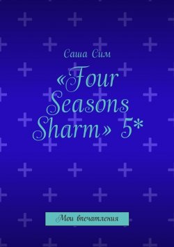 Книга "«Four Seasons Sharm» 5*. Мои впечатления" – Саша Сим
