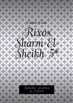 Книга "Rixos Sharm-El-Sheikh 5*. Путевые заметки из Египта" – Саша Сим