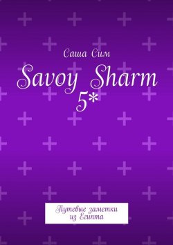 Книга "Savoy Sharm 5*. Путевые заметки из Египта" – Саша Сим