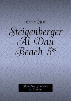 Книга "Steigenberger Al Dau Beach 5*. Путевые заметки из Египта" – Саша Сим