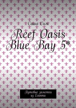 Книга "Reef Oasis Blue Bay 5*. Путевые заметки из Египта" – Саша Сим