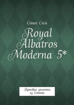 Книга "Royal Albatros Moderna 5*. Путевые заметки из Египта" – Саша Сим