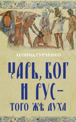 Книга "Царь, Бог и Рус – того же духа" – Леонид Гурченко, 2018