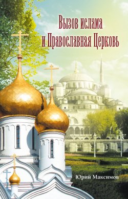 Книга "Вызов ислама и Православная церковь" – Юрий Дмитриевич Максимов, Юрий Максимов, 2010