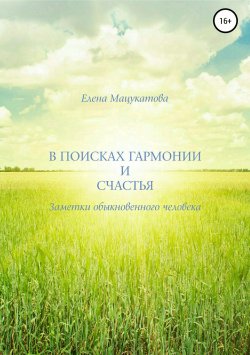 Книга "В поисках гармонии и счастья. Заметки обыкновенного человека." – Елена Мацукатова