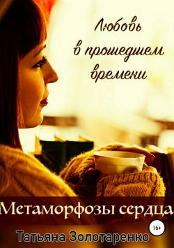 Книга "Метаморфозы сердца. Любовь в прошедшем времени" – Татьяна Золотаренко