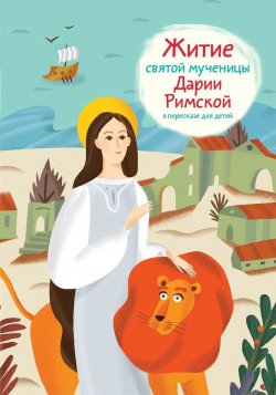 Книга "Житие святой мученицы Дарии Римской в пересказе для детей" – Александр Ткаченко, 2017
