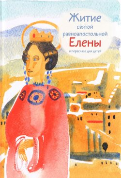 Книга "Житие святой равноапостольной Елены в пересказе для детей" – Мария Максимова, 2017