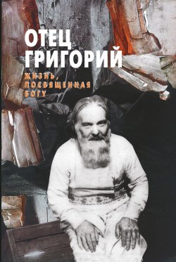 Книга "Отец Григорий. Жизнь, посвященная Богу" – Ольга Пономарева, 2006