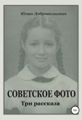 Советское фото. Три рассказа (Юлия Добровольская)