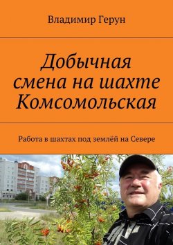 Книга "Добычная смена на шахте Комсомольская. Работа в шахтах под землёй на Севере" – Владимир Герун