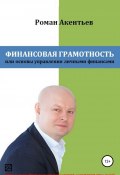 Финансовая грамотность, или Основы управления личными финансами (Акентьев Роман, 2018)
