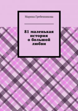 Книга "81 маленькая история о большой любви" – Марина Гребенникова