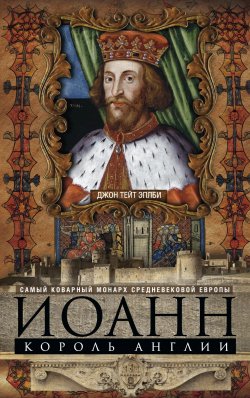 Книга "Иоанн, король Англии. Самый коварный монарх средневековой Европы" – Джон Т. Эплби, Джон Эплби, 1959