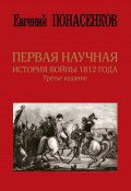 Первая научная история войны 1812 года / 3-е издание, исправленное и дополненное (Понасенков Евгений, 2017)