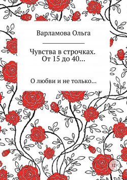 Книга "Чувства в строчках. От 15 до 40…" – Ольга Варламова