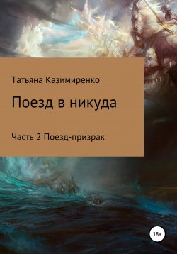 Книга "Поезд в никуда. Часть 2. Поезд-призрак" – Татьяна Казимиренко, 2017