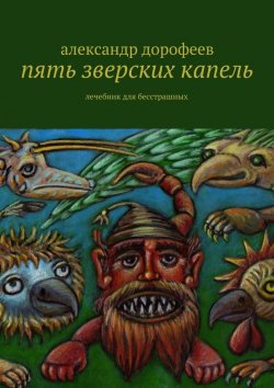 Книга "Пять зверских капель. Лечебник для бесстрашных" – Александр Дорофеев
