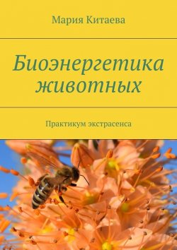 Книга "Биоэнергетика животных. Практикум экстрасенса" – Мария Китаева