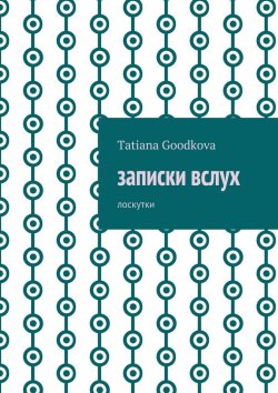 Книга "Записки вслух. Лоскутки" – Tatiana Goodkova