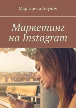 Книга "Маркетинг на Instagram" – Маргарита Акулич