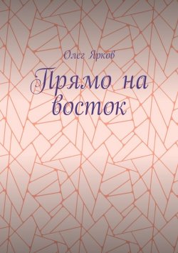 Книга "Прямо на восток" – Олег Ярков