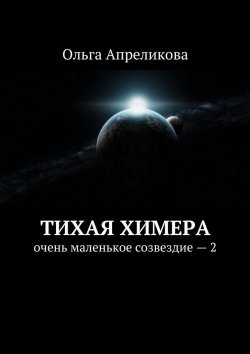 Книга "Тихая Химера. Очень маленькое созвездие – 2" – Ольга Апреликова