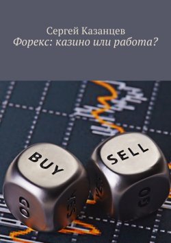 Книга "Форекс: казино или работа?" – Сергей Казанцев