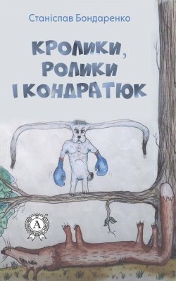 Книга "Кролики, ролики і Кондратюк" – Станіслав Бондаренко