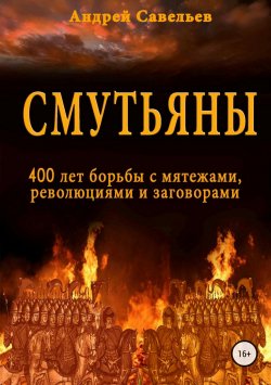 Книга "Смутьяны. 400 лет борьбы с мятежами, революциями и заговорами" – Андрей Савельев