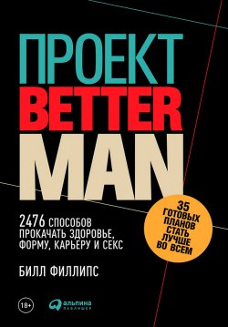 Книга "Проект Better Man: 2476 способов прокачать здоровье, форму, карьеру и секс" – Билл Филлипс, 2015