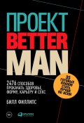 Проект Better Man: 2476 способов прокачать здоровье, форму, карьеру и секс (Билл Филлипс, 2015)
