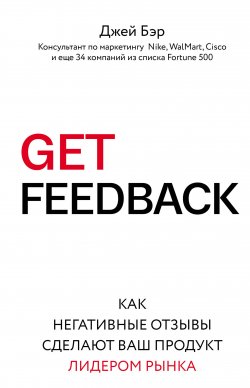 Книга "GET FEEDBACK. Как негативные отзывы сделают ваш продукт лидером рынка" {Бизнес. Лучший мировой опыт} – Джей Бэр, 2016