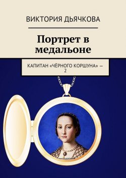 Книга "Портрет в медальоне. Капитан «Чёрного коршуна» – 2" – Виктория Дьячкова