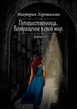 Книга "Путешественница. Возвращение в свой мир. Книга 1" – Виктория Хорошилова