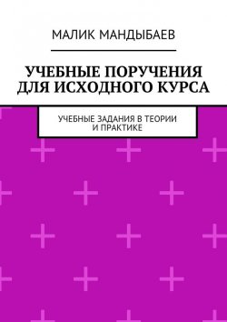 Книга "Учебные поручения для исходного курса. Учебные задания в теории и практике" – Малик Мандыбаев