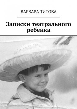 Книга "Записки театрального ребенка" – Варвара Титова