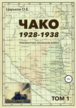 Книга "Чако, 1928-1938. Неизвестная локальная война. Том I" – Олег Царьков